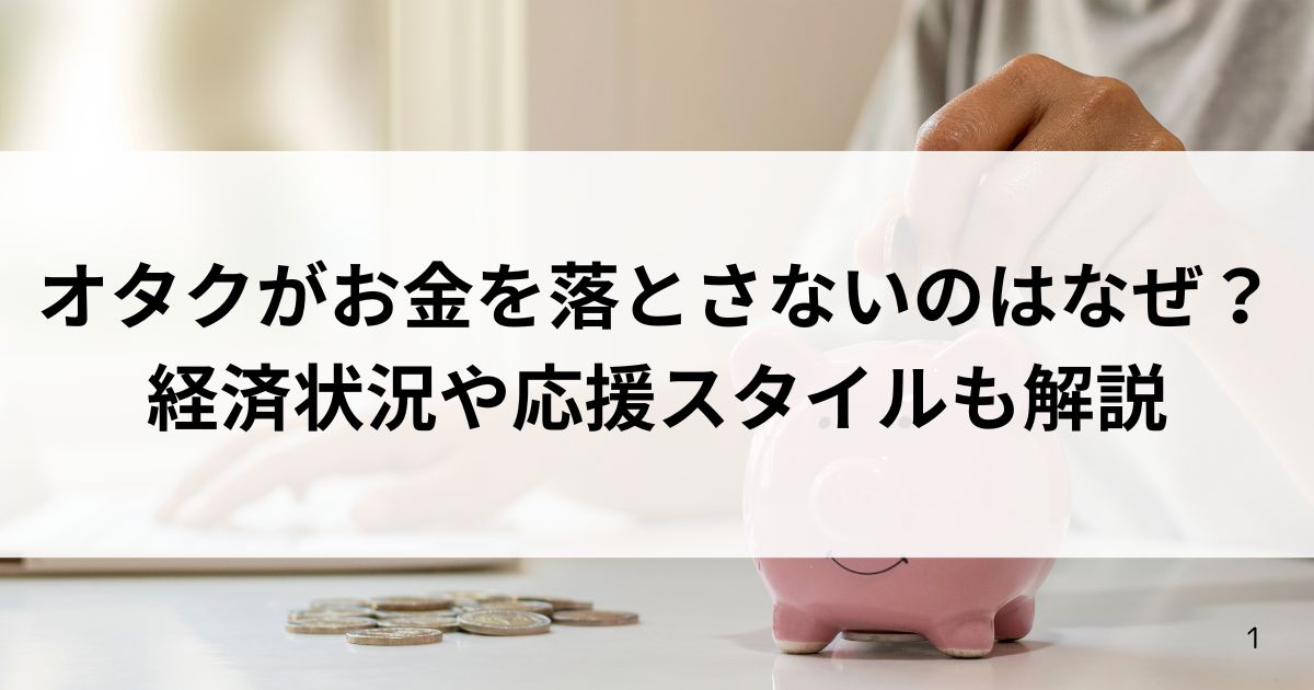 オタクがお金を落とさないのはなぜ？経済状況や応援スタイルも解説の画像