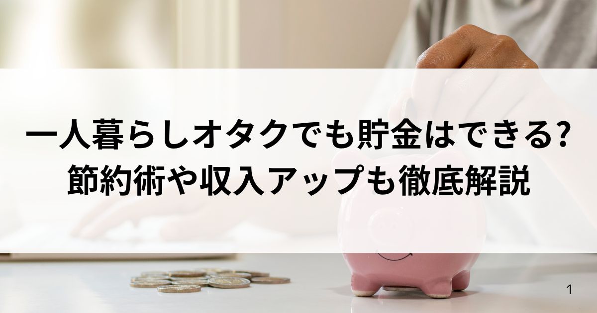 一人暮らしオタクでも貯金はできる？節約術や収入アップも徹底解説の画像