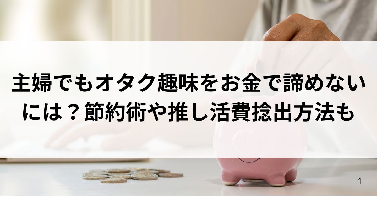 主婦でもオタク趣味をお金で諦めないには？節約術や推し活費捻出方法もの画像