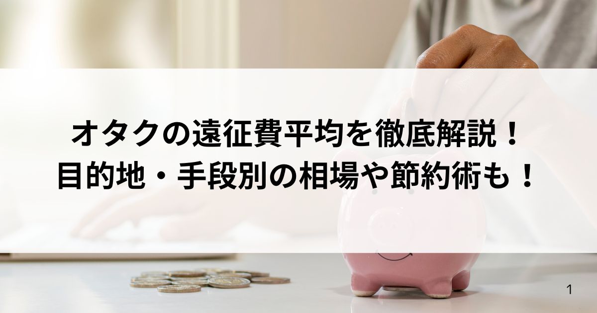 オタクの遠征費平均を徹底解説！目的地・手段別の相場や節約術もの画像