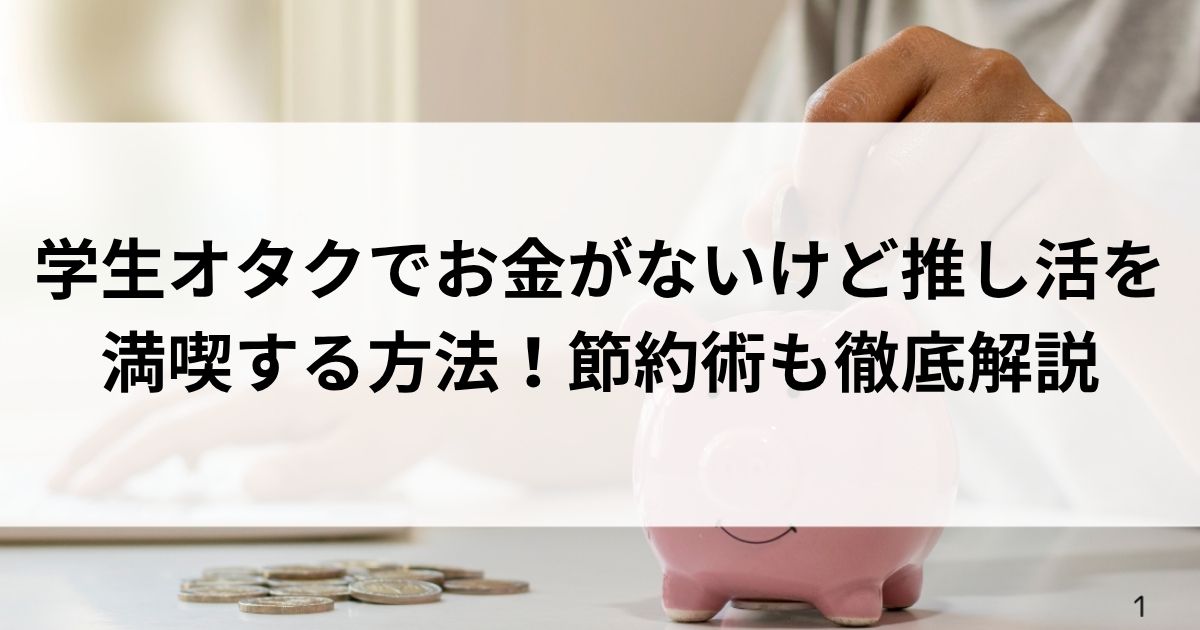 学生オタクでお金がないけど推し活を満喫する方法！節約術も徹底解説の画像