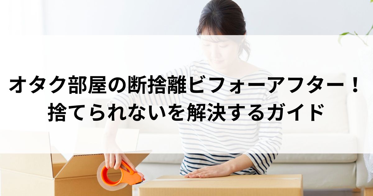 オタク部屋の断捨離ビフォーアフター！捨てられないを解決するガイドの画像