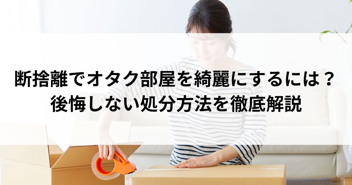 断捨離でオタク部屋を綺麗にするには？後悔しない処分方法を徹底解説の画像