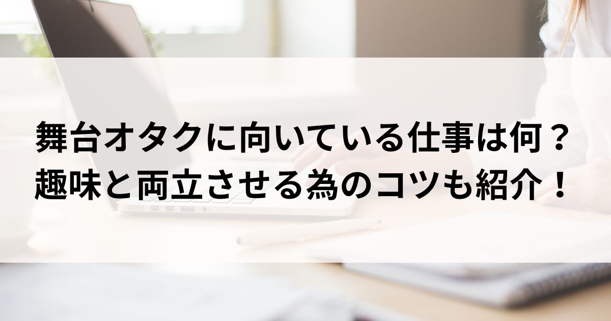 舞台オタクに向いている仕事は何？趣味と両立させる為のコツも紹介の画像