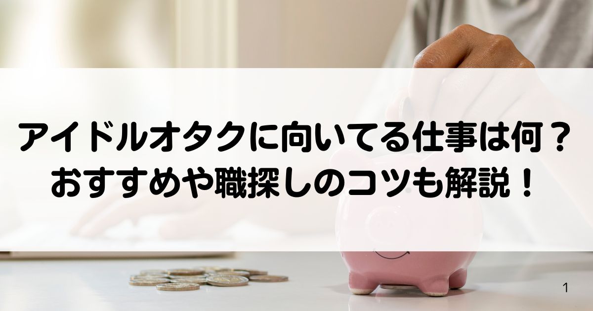 アイドルオタクに向いてる仕事は何おすすめや職探しのコツも解説の画像