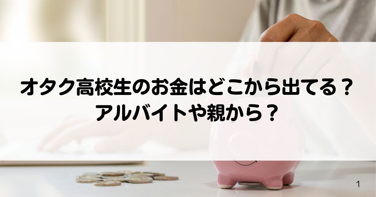 オタク高校生のお金はどこから出てるアルバイトや親からの画像