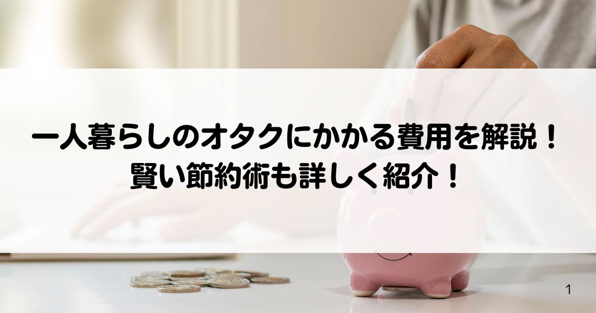 一人暮らしのオタクにかかる費用を解説賢い節約術も詳しく紹介の画像