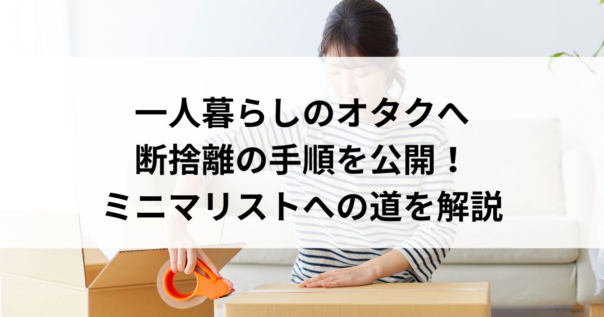 一人暮らしのオタクへ断捨離の手順を公開！ミニマリストへの道を解説の画像
