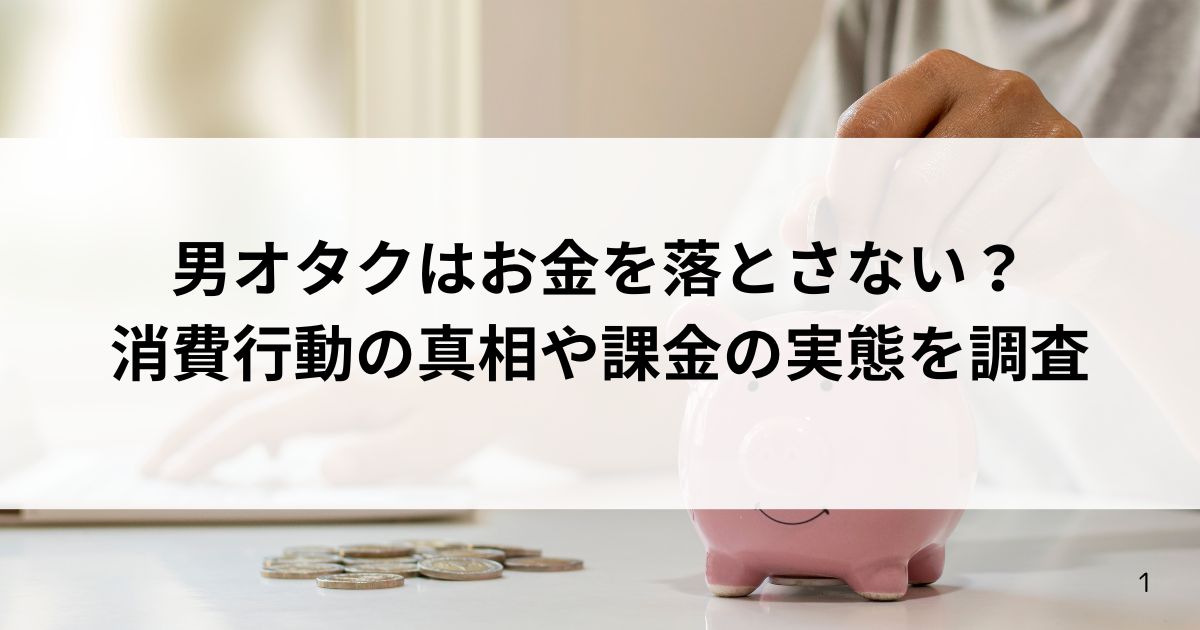 男オタクはお金を落とさない？消費行動の真相や課金の実態を調査の画像