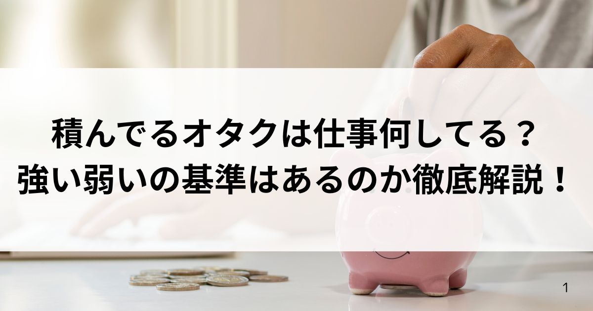 積んでるオタクは仕事何してる？強い弱いの基準はあるのか徹底解説の画像