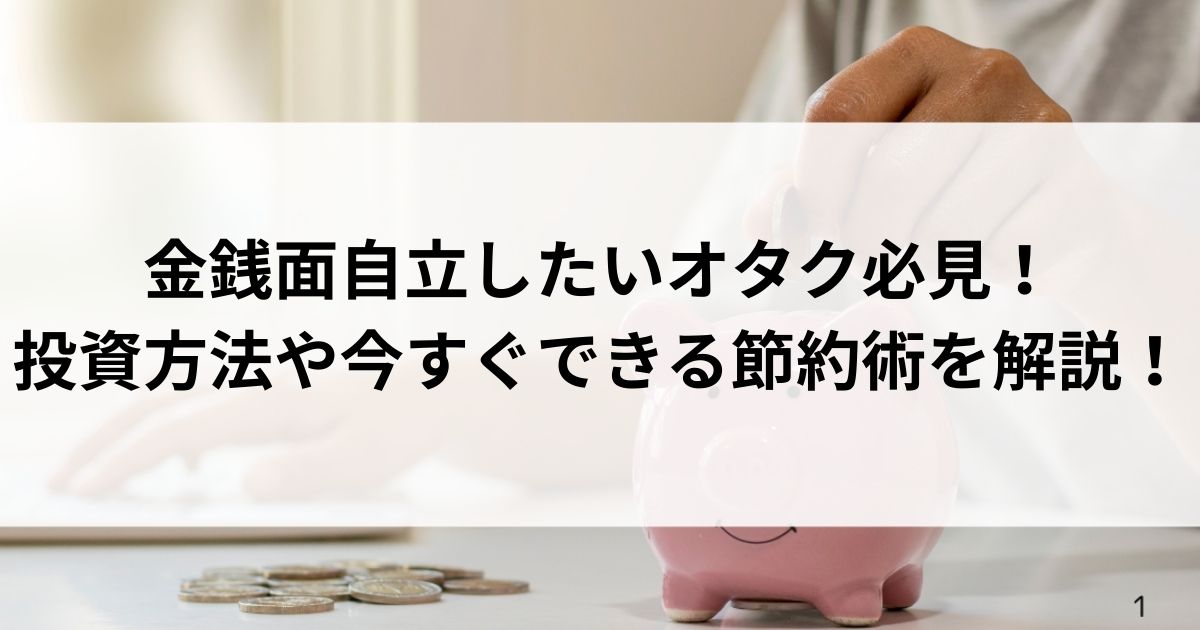 金銭面自立したいオタク必見！投資方法や今すぐできる節約術を解説の画像