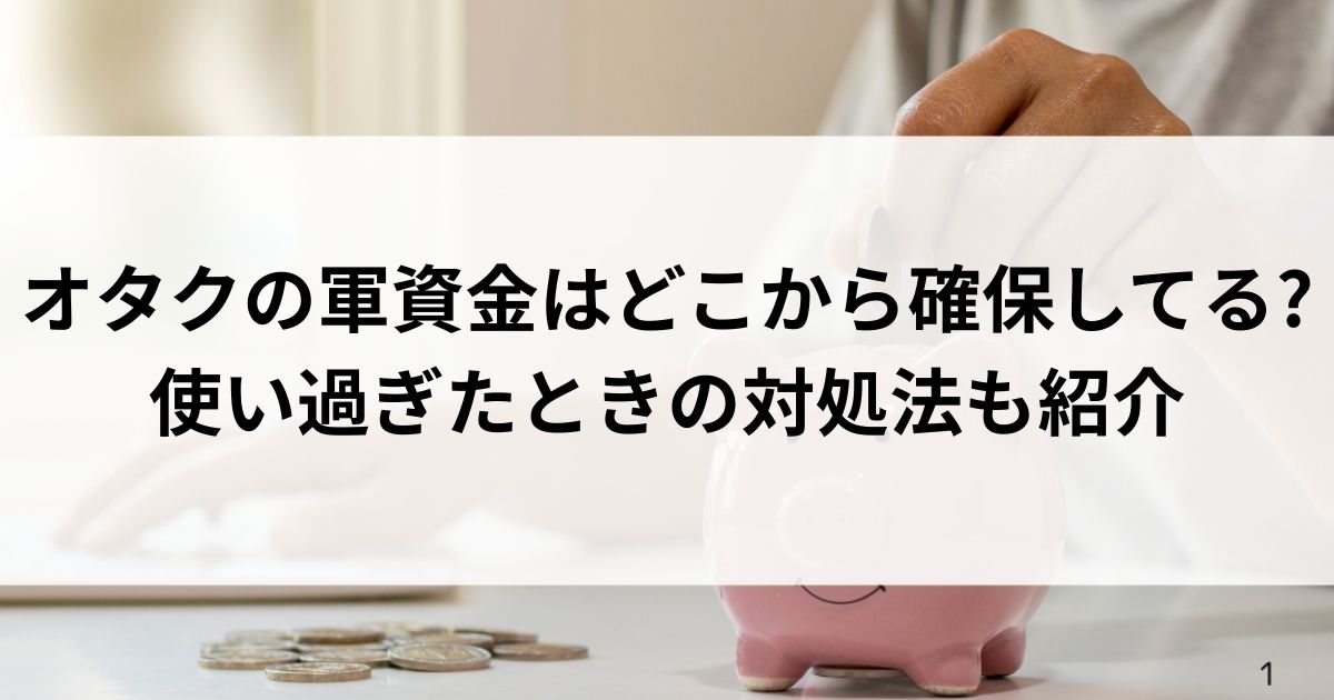 オタクの軍資金はどこから確保してる？使い過ぎたときの対処法も紹介