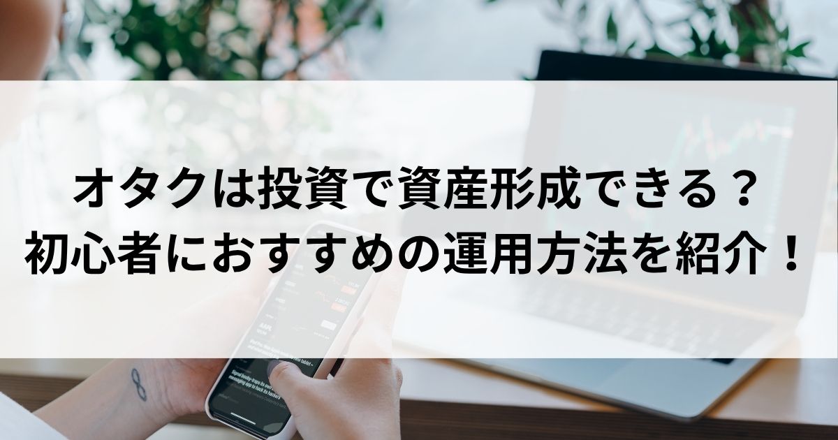 オタクは投資で資産形成できる？初心者におすすめの運用方法を紹介の画像