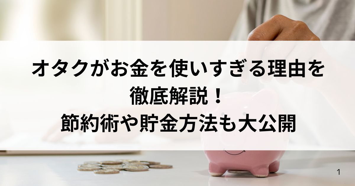 オタクがお金を使いすぎる理由を徹底解説！節約術や貯金方法も大公開の画像