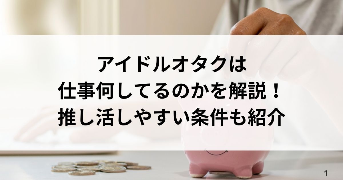 アイドルオタクは仕事何してるのかを解説！推し活しやすい条件も紹介の画像