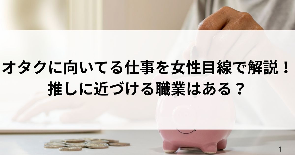 オタクに向いてる仕事を女性目線で解説！推しに近づける職業はあるの画像