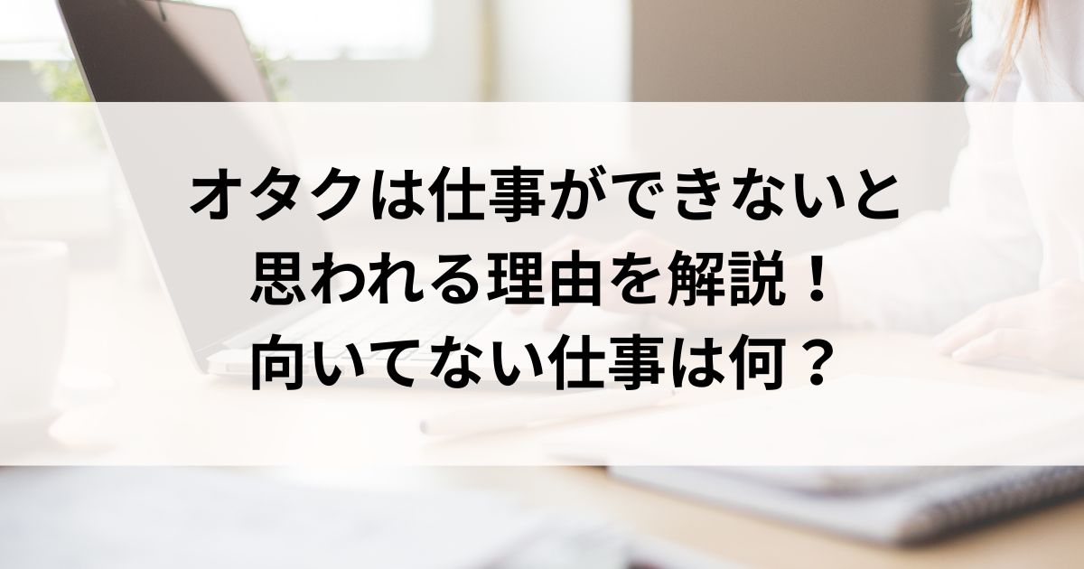 オタクは仕事ができないと思われる理由を解説！向いてない仕事は何の画像