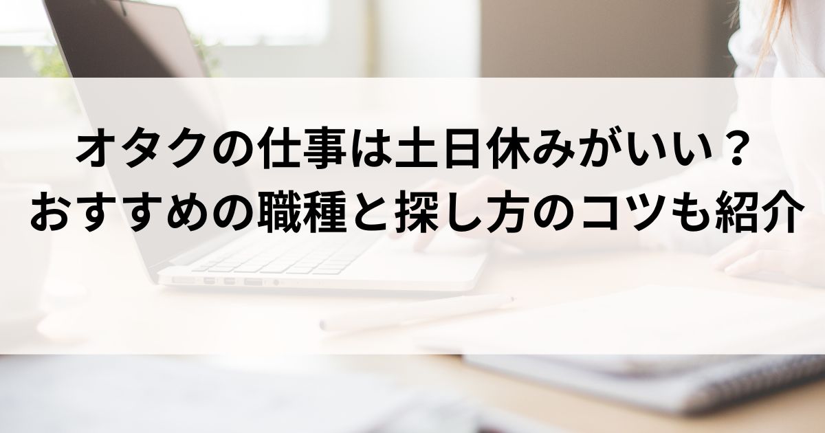 オタクの仕事は土日休みがいい？おすすめの職種と探し方のコツも紹介の画像