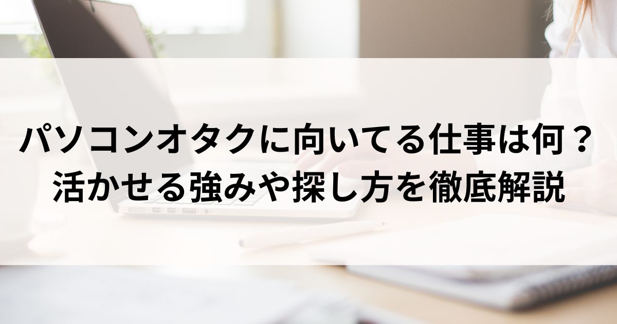 パソコンオタクに向いてる仕事は何？活かせる強みや探し方を徹底解説の画像